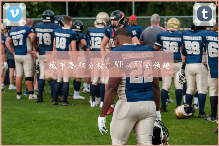 城市赛积分榜：WE以57分领跑